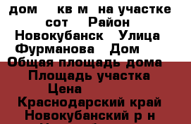 дом 63 кв.м. на участке 8сот. › Район ­ Новокубанск › Улица ­ Фурманова › Дом ­ 8 › Общая площадь дома ­ 63 › Площадь участка ­ 800 › Цена ­ 3 600 000 - Краснодарский край, Новокубанский р-н, Новокубанск г. Недвижимость » Дома, коттеджи, дачи продажа   